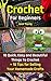 Crochet For Beginners: 10 Quick, Easy and Beautiful Things To Crochet + 10 Tips for Selling Your Homemade Crafts