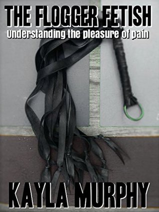 The Flogger Fetish: understanding the pleasure of pain (Kindle Edition)
