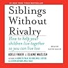 Siblings Without Rivalry: How to Help Your Children Live Together So You Can Live Too