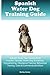Spanish Water Dog Training Guide Spanish Water Dog Training Book Includes: Spanish Water Dog Socializing, Housetraining, Obedience Training, Behavioral Training, Cues & Commands and More