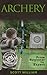 Archery: From Beginner To Expert (Archery, Bow, Archery Bow, Hunting, Bow hunting)