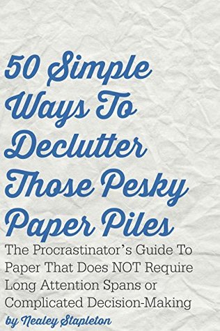 The Procrastinator's Paper Pile Solution: The Easy, Little-Steps Guide To Decluttering Paper (Without Complicated Decision-Making or Long Attention Spans)