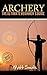 Archery: The Ultimate Beginner's Guide (Archery, Bow, Archery Bow, Hunting, Bow hunting)
