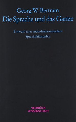 Die Sprache und das Ganze: Entwurf einer antireduktionistischen Sprachphilosophie