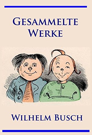 Wilhelm Busch - Gesammelte Werke: Max und Moritz, Hans Huckebein, Die fromme Helene, Plisch und Plum u. v. m. (German Edition)