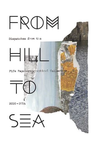From Hill to Sea: Dispatches from the Fife Psychogeographical Collective, 2010 – 2014