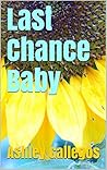 Last Chance Baby by Ashley Gallegos Last Chance Baby by Ashley Gallegos