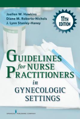 Guidelines for Nurse Practitioners in Gynecologic Settings, 11th Edition ? A Comprehensive Gynecology Textbook, Updated Chapters for Assessment and Management of Women?s Gynecologic Health