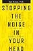 Stopping the Noise in Your Head  by R. Reid Wilson