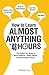 How to Learn Almost Anything in 48 Hours: The Skills You Need to Work Smarter, Study Faster, and Remember More!