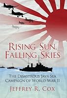 Rising Sun, Falling Skies: The disastrous Java Sea Campaign of World War II