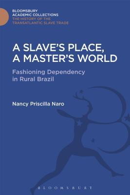 A Slave's Place, A Master's World: Fashioning Dependency in Rural Brazil (The Transatlantic Slave Trade: Bloomsbury Academic Collections)