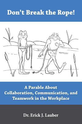 Don't Break the Rope!: A Parable About Collaboration, Communication, and Teamwork in the Workplace
