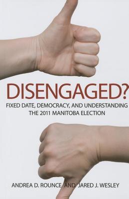 Disengaged?: Fixed Date, Democracy, and Understanding the 2011 Manitoba Election (Paperback)