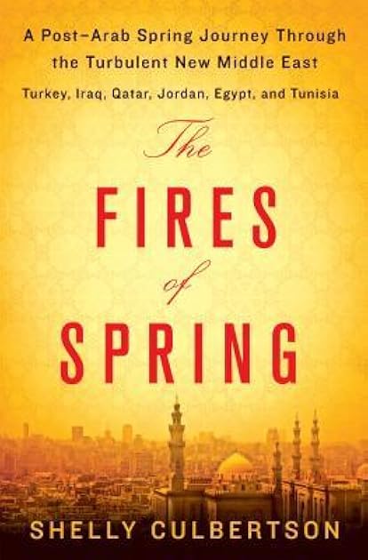 The Fires of Spring: A Post-Arab Spring Journey Through the Turbulent New Middle East - Turkey, Iraq, Qatar, Jordan, Egypt, and Tunisia