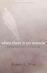 When There Is No Miracle: Finding Hope in Pain and Suffering
