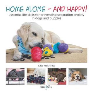 Home Alone — and Happy!: Essential Life Skills for Preventing Separation Anxiety in Dogs and Puppies