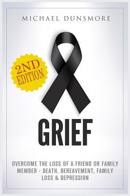 Grief: Overcome The Loss of A Friend or Family Member - Death, Bereavement, Family Loss & Depression (Mourning, Pain Relief, Grief Recovery, Grief Therapy, Funeral, Sympathy, Hospice Care)