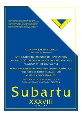 At the Northern Frontier of Near Eastern Archaeology: Recent Research on Caucasia and Anatolia in the Bronze Age / An der Nordgrenze der ... Forschung uber Kaukasien und An (Subartu)