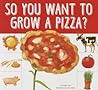 So You Want to Grow a Pizza? by Bridget Heos