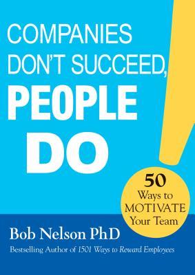 Companies Don't Succeed, People Do: 50 Ways to Motivate Your Team