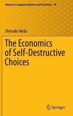The Economics of Self-Destructive Choices (Advances in Japanese Business and Economics, 10)