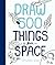 Draw 500 Things from Space: A Sketchbook for Artists, Designers, and Doodlers