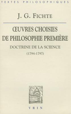 Ceuvres Choisies De Philosophie Premiere: Doctrine De La Science 1794-1797 (Bibliotheque Des Textes Philosophiques) (French Edition)