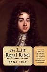 The Last Royal Rebel: The Life and Death of James, Duke of Monmouth