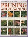 The Ultimate Practical Guide to Pruning & Training: How To Prune And Train Trees, Shrubs, Hedges, Topiary, Tree And Soft Fruit, Climbers And Roses; ... Photographs And 270 Practical Illustrations