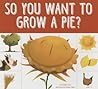 So You Want to Grow a Pie? by Bridget Heos