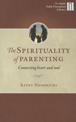 The Sprituality of Parenting: Connecting Heart and Soul (Adult Faith Formation Library)