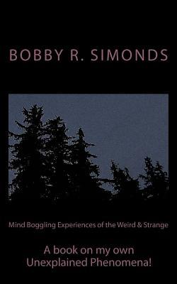 Mind Boggling Experiences of the Weird & Strange: A book on my own Unexplained Phenomena!