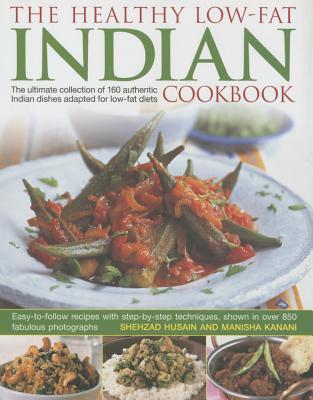 The Healthy Low-Fat Indian Cookbook: The Ultimate Collection Of 160 Authentic Indian Dishes Adapted For Low-Fat Diets, With 850 Photographs