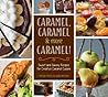 Caramel, Caramel & More Caramel!: Sweet and Savory Recipes for Creative Caramel Cuisine