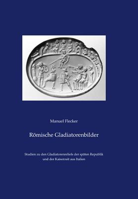 Römische Gladiatorenbilder: Studien zu den Gladiatorenreliefs der späten Republik und der Kaiserzeit aus Italien (Studien Zur Antiken Stadt) (German Edition)