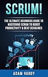 Scrum!: The Ultimate Beginners Guide to Mastering Scrum to Boost Productivity & Beat Deadlines
