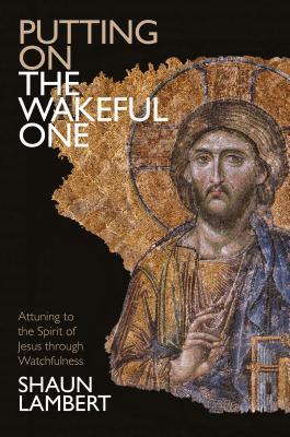 Putting on the Wakeful One: Attuning to the Spirit of Jesus Through Watchfulness
