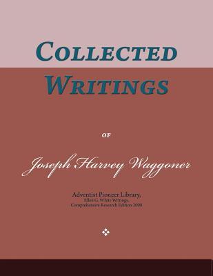 Collected Writings of Joseph Harvey Waggoner: Words of the Pioneer Adventists