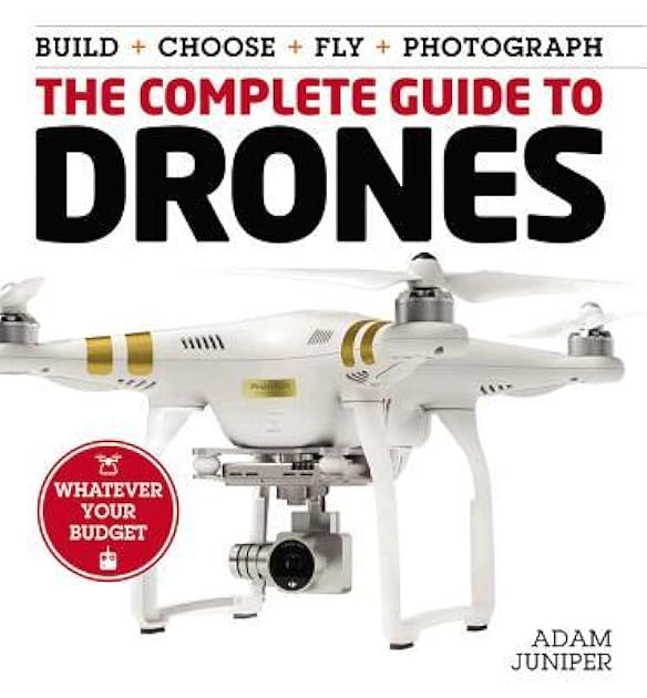 The Complete Guide to Drones: Whatever your budget - Build + Choose + Fly + Photograph