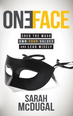 One Face: Shed the Mask, Own Your Values, and Lead Wisely
