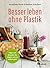 Besser leben ohne Plastik: Tipps und Rezepte, wie es anders geht
