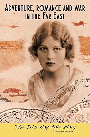 Adventure, romance and war in the Far East: The Iris Hay-Edie Diary: A historical memoir (Kindle Edition)