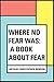 Where No Fear Was: A Book About Fear
