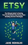 Etsy: The Ultimate Guide To Starting Your Own Profitable Etsy Startup Store Including Secrets & Strategies (Passive Income, Etsy Marketing, Etsy Business, Make Money Online, Online Buisiness)