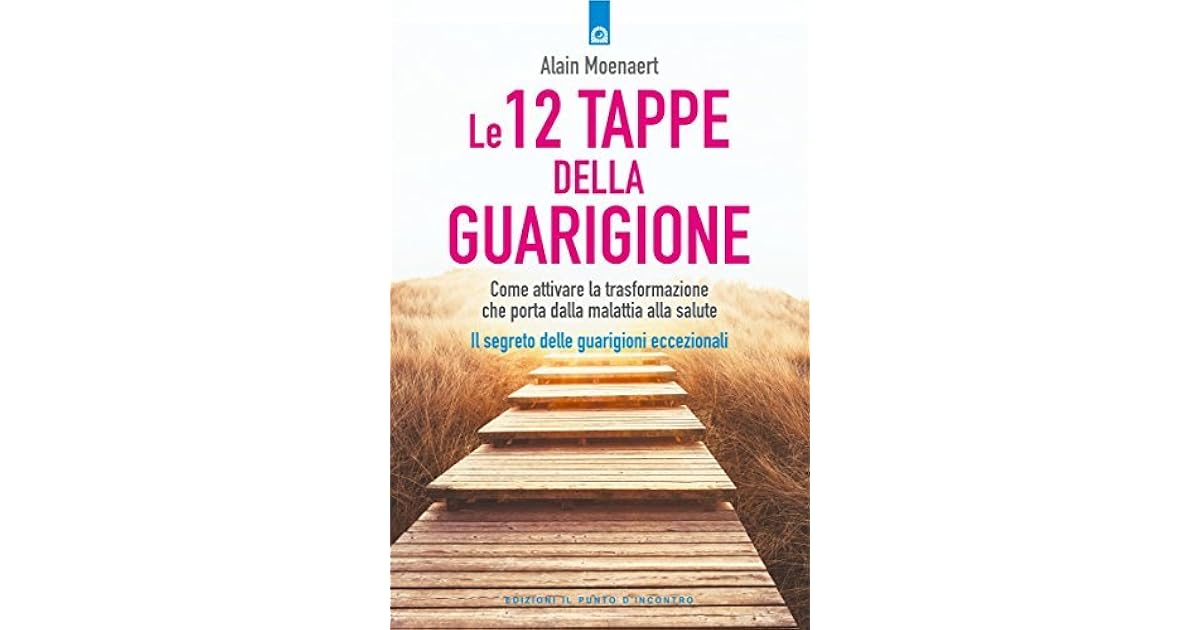 Le 12 tappe della guarigione Come attivare la trasformazione che porta dalla malattia alla Le 12 tappe della guarigione Come attivare la trasformazione che porta dalla malattia alla