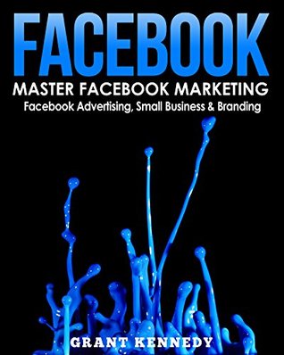 Facebook: Master Facebook Marketing - Facebook Advertising, Small Business & Branding (Facebook, Social Media, Small Business)