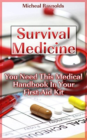 Survival Medicine: You Need This Medical Handbook In Your First-Aid Kit: (Survival Medicine Handbook, Critical Survival Medical Skills, Home Treatment, ... home) (How To Become Your Own Home Doctor)