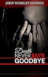 Death Never Says Goodbye by John Worsley Simpson