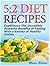 5:2 Diet Recipes: Experience The Incredibly Powerful Benefits of Fasting With a Variety of Healthy Dishes (5 2 Diet Recipes, 5 2 for Beginners, 5 2 Diet Cookbook)